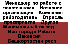 Менеджер по работе с заказчиками › Название организации ­ Компания-работодатель › Отрасль предприятия ­ Другое › Минимальный оклад ­ 1 - Все города Работа » Вакансии   . Башкортостан респ.,Баймакский р-н